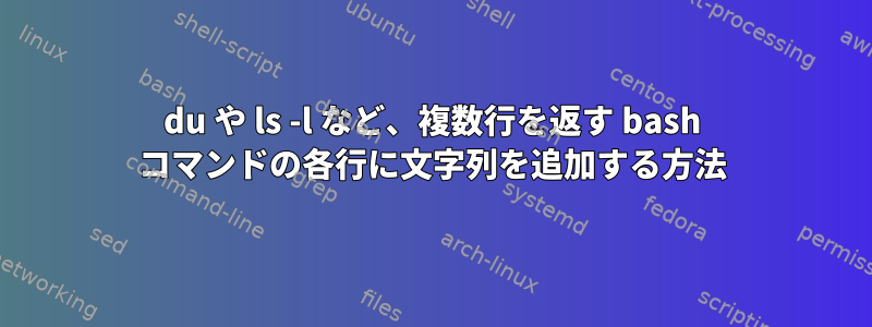 du や ls -l など、複数行を返す bash コマンドの各行に文字列を追加する方法