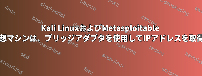 Kali LinuxおよびMetasploitable VirtualBox仮想マシンは、ブリッジアダプタを使用してIPアドレスを取得できません。