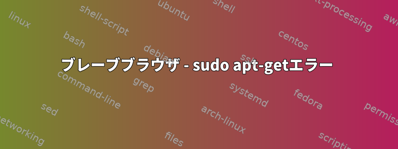 ブレーブブラウザ - sudo apt-getエラー