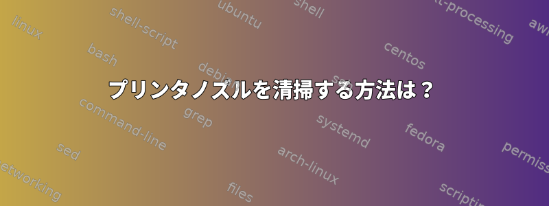 プリンタノズルを清掃する方法は？