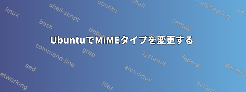 UbuntuでMIMEタイプを変更する