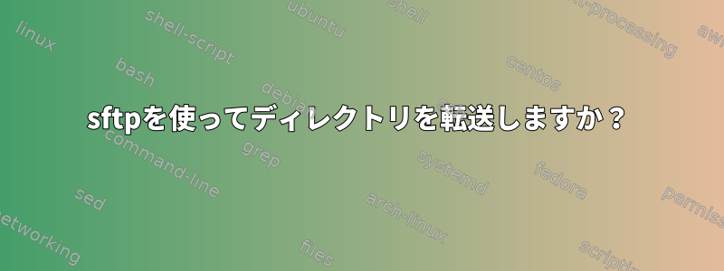 sftpを使ってディレクトリを転送しますか？