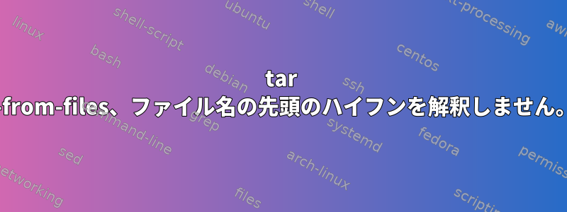 tar --from-files、ファイル名の先頭のハイフンを解釈しません。