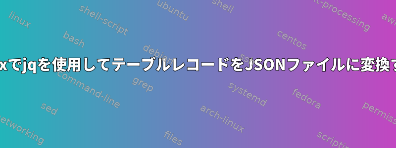 Unixでjqを使用してテーブルレコードをJSONファイルに変換する