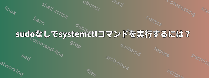 sudoなしでsystemctlコマンドを実行するには？