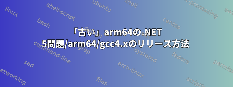 「古い」arm64の.NET 5問題/arm64/gcc4.xのリリース方法