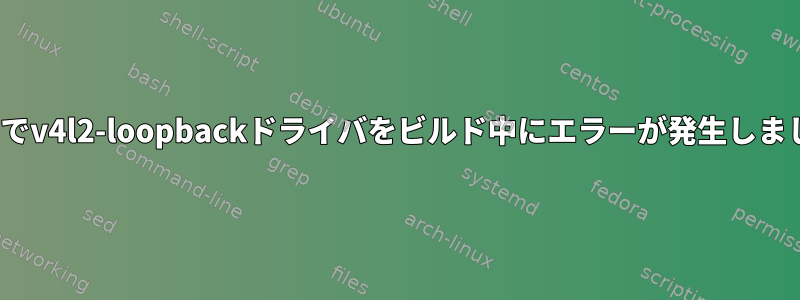 pi400でv4l2-loopbackドライバをビルド中にエラーが発生しました。