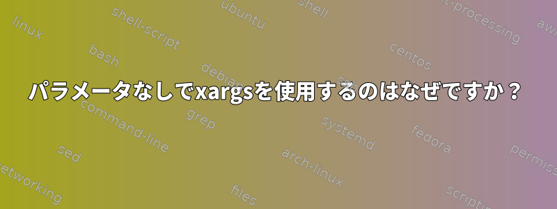 パラメータなしでxargsを使用するのはなぜですか？