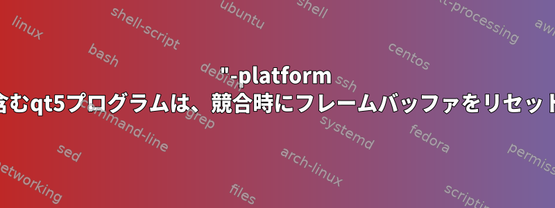 "-platform linuxfb"を含むqt5プログラムは、競合時にフレームバッファをリセットしません。