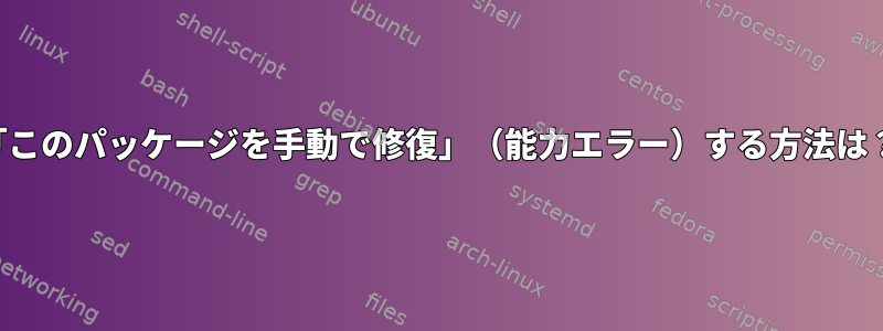 「このパッケージを手動で修復」（能力エラー）する方法は？