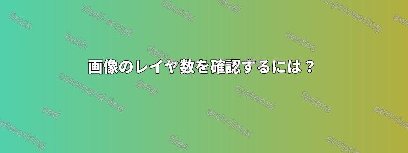 画像のレイヤ数を確認するには？