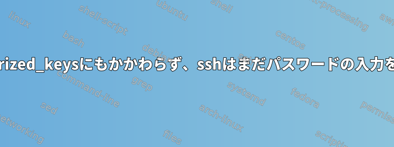 .ssh/authorized_keysにもかかわらず、sshはまだパスワードの入力を求めます。