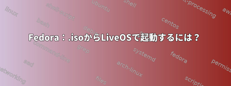 Fedora：.isoからLiveOSで起動するには？