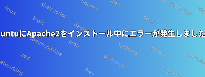 UbuntuにApache2をインストール中にエラーが発生しました。