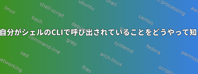 シェルスクリプトは、自分がシェルのCLIで呼び出されていることをどうやって知ることができますか？