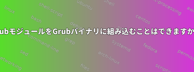 GrubモジュールをGrubバイナリに組み込むことはできますか？