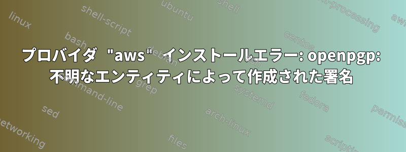 プロバイダ "aws" インストールエラー: openpgp: 不明なエンティティによって作成された署名