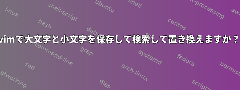 vimで大文字と小文字を保存して検索して置き換えますか？