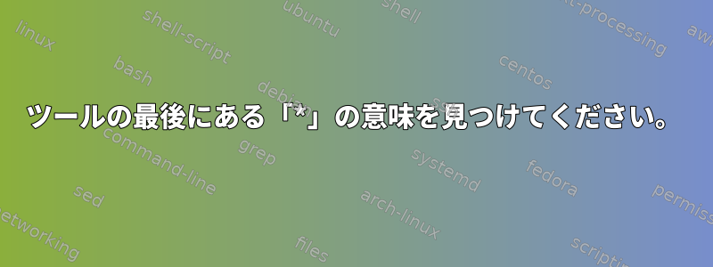 ツールの最後にある「*」の意味を見つけてください。