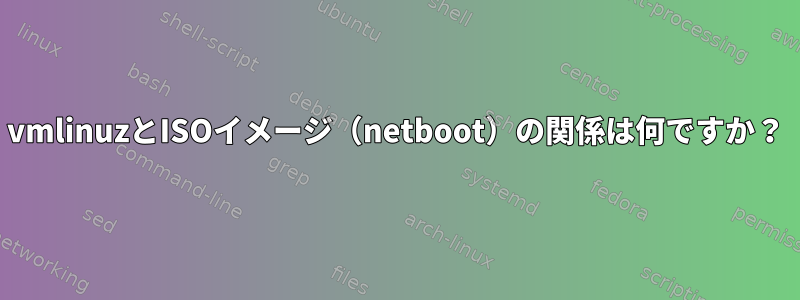 vmlinuzとISOイメージ（netboot）の関係は何ですか？