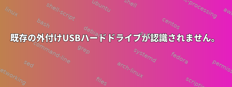 既存の外付けUSBハードドライブが認識されません。