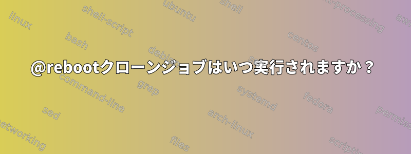 @rebootクローンジョブはいつ実行されますか？