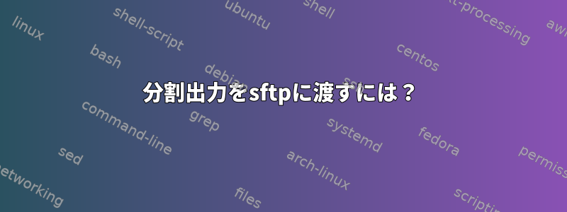 分割出力をsftpに渡すには？