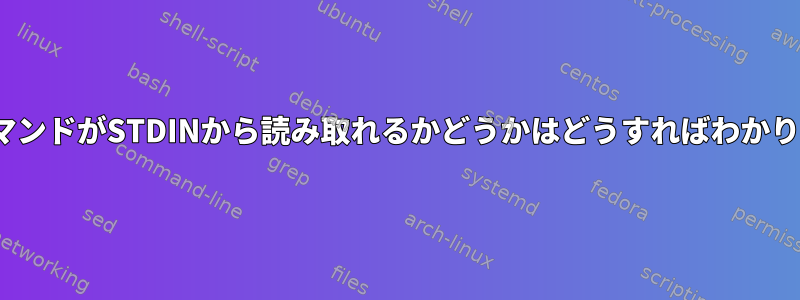 LinuxコマンドがSTDINから読み取れるかどうかはどうすればわかりますか？