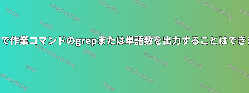 ダッシュで作業コマンドのgrepまたは単語数を出力することはできません。