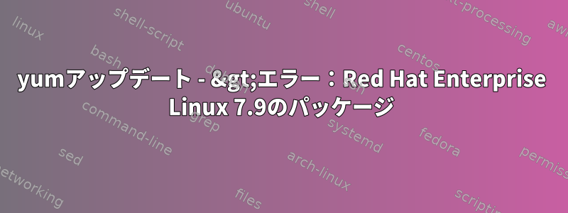 yumアップデート - &gt;エラー：Red Hat Enterprise Linux 7.9のパッケージ