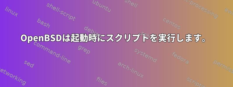 OpenBSDは起動時にスクリプトを実行します。