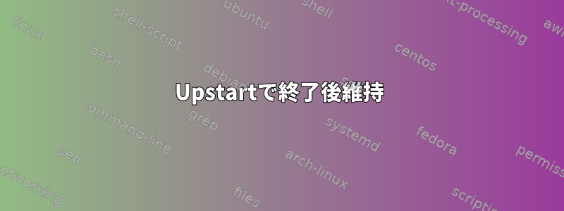 Upstartで終了後維持