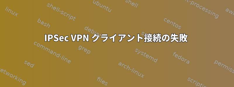 IPSec VPN クライアント接続の失敗