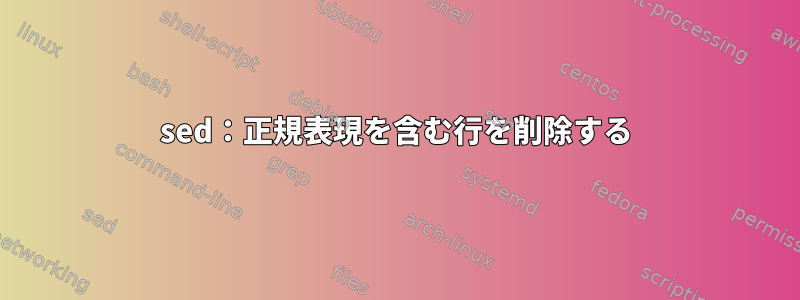 sed：正規表現を含む行を削除する