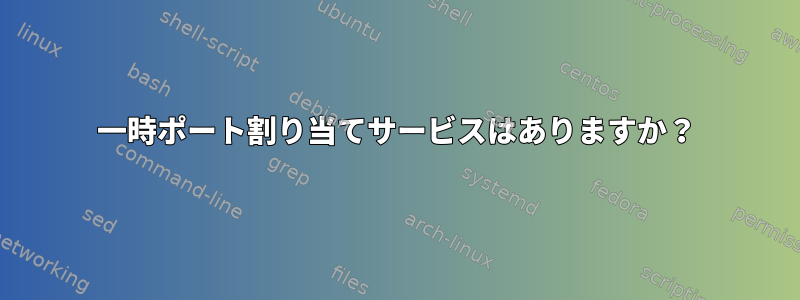 一時ポート割り当てサービスはありますか？