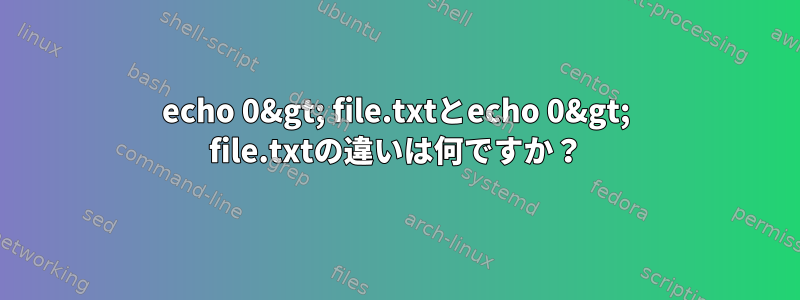 echo 0&gt; file.txtとecho 0&gt; file.txtの違いは何ですか？