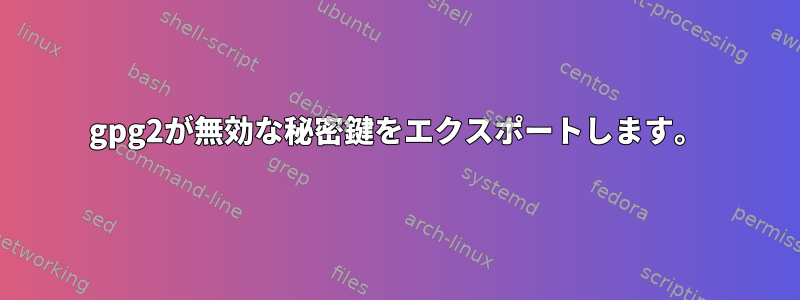 gpg2が無効な秘密鍵をエクスポートします。