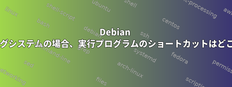 Debian ベースのオペレーティングシステムの場合、実行プログラムのショートカットはどこに設定されていますか?