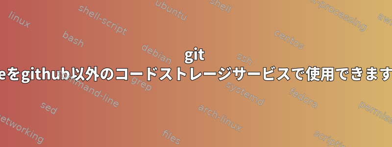 git cloneをgithub以外のコードストレージサービスで使用できますか？