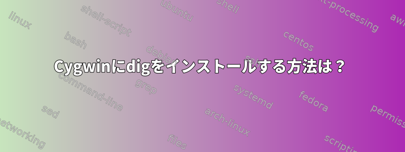 Cygwinにdigをインストールする方法は？