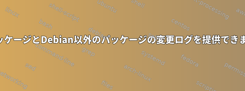 適性パッケージとDebian以外のパッケージの変更ログを提供できますか？