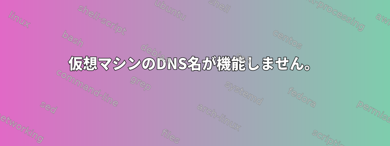 仮想マシンのDNS名が機能しません。