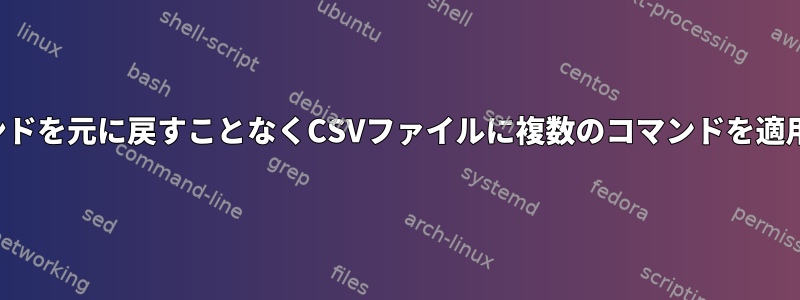 以前のコマンドを元に戻すことなくCSVファイルに複数のコマンドを適用するには？