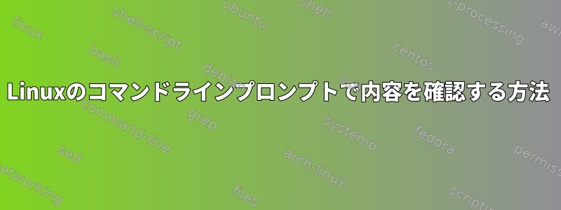 Linuxのコマンドラインプロンプトで内容を確認する方法