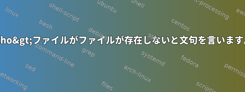 echo&gt;ファイルがファイルが存在しないと文句を言います。