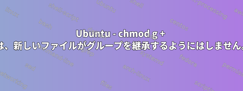 Ubuntu - chmod g + sは、新しいファイルがグループを継承するようにはしません。