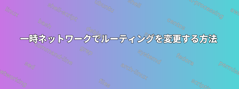 一時ネットワークでルーティングを変更する方法