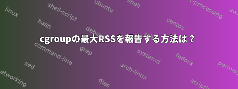 cgroupの最大RSSを報告する方法は？