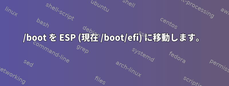 /boot を ESP (現在 /boot/efi) に移動します。