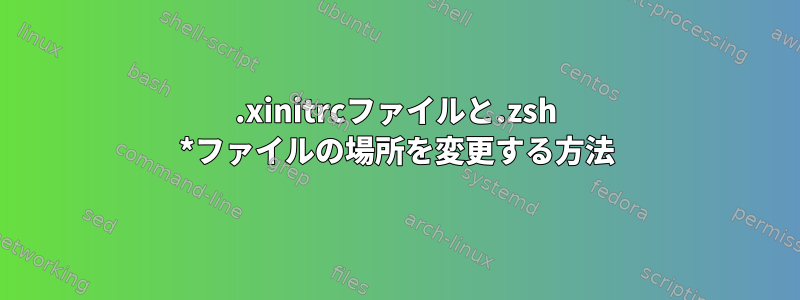 .xinitrcファイルと.zsh *ファイルの場所を変更する方法